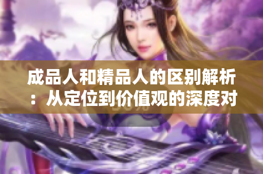 成品人和精品人的区别解析：从定位到价值观的深度对比