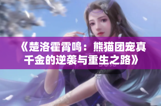 《楚洛霍霄鸣：熊猫团宠真千金的逆袭与重生之路》