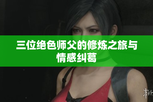 三位绝色师父的修炼之旅与情感纠葛