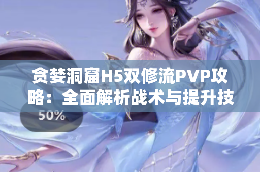 贪婪洞窟H5双修流PVP攻略：全面解析战术与提升技巧