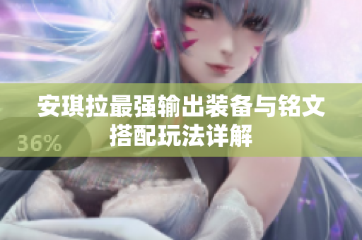安琪拉最强输出装备与铭文搭配玩法详解
