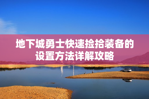 地下城勇士快速捡拾装备的设置方法详解攻略