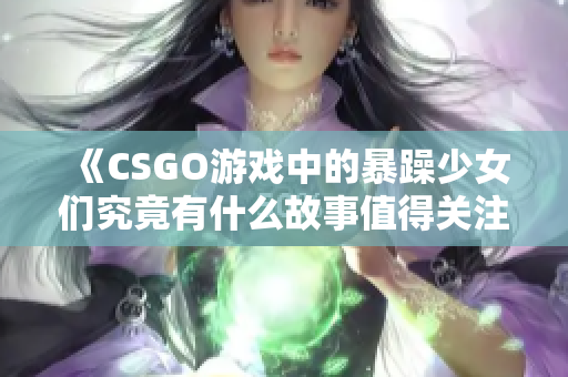 《CSGO游戏中的暴躁少女们究竟有什么故事值得关注》