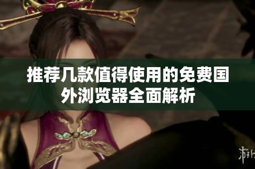 推荐几款值得使用的免费国外浏览器全面解析