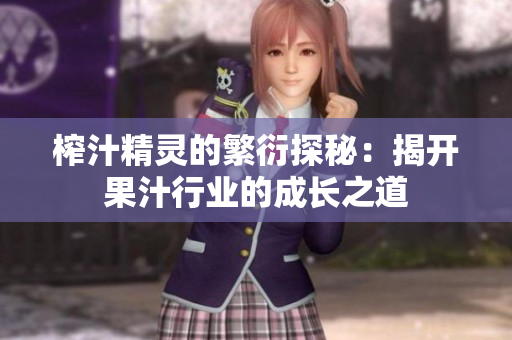 榨汁精灵的繁衍探秘：揭开果汁行业的成长之道