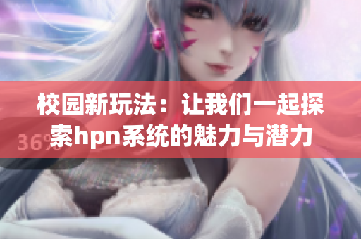 校园新玩法：让我们一起探索hpn系统的魅力与潜力
