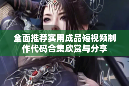 全面推荐实用成品短视频制作代码合集欣赏与分享