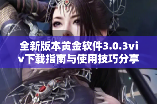 全新版本黄金软件3.0.3viv下载指南与使用技巧分享