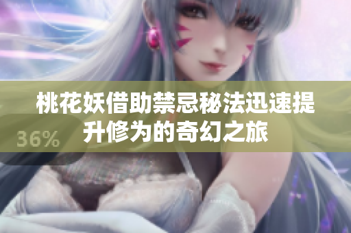 桃花妖借助禁忌秘法迅速提升修为的奇幻之旅