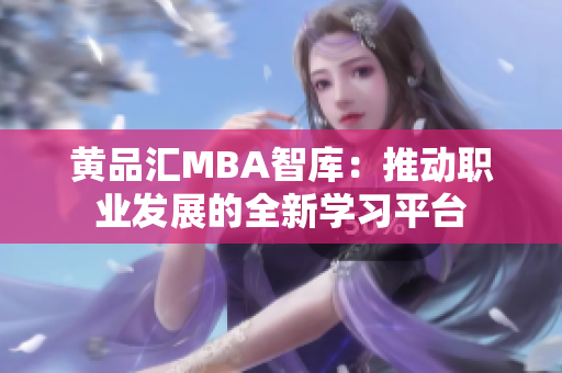 黄品汇MBA智库：推动职业发展的全新学习平台