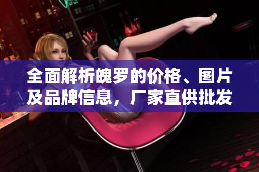 全面解析魄罗的价格、图片及品牌信息，厂家直供批发指南