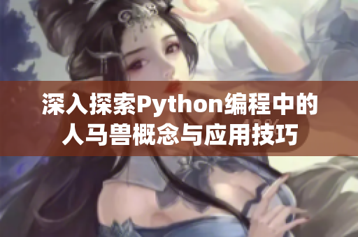 深入探索Python编程中的人马兽概念与应用技巧