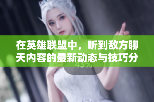 在英雄联盟中，听到敌方聊天内容的最新动态与技巧分享