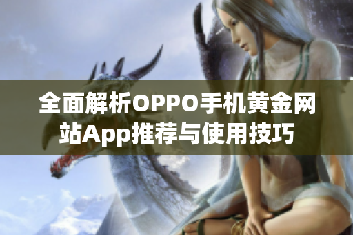 全面解析OPPO手机黄金网站App推荐与使用技巧