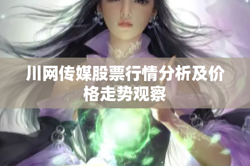 川网传媒股票行情分析及价格走势观察