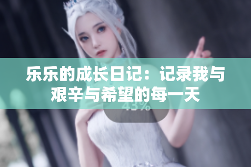 乐乐的成长日记：记录我与艰辛与希望的每一天