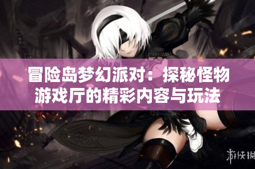 冒险岛梦幻派对：探秘怪物游戏厅的精彩内容与玩法