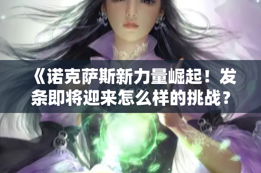 《诺克萨斯新力量崛起！发条即将迎来怎么样的挑战？》