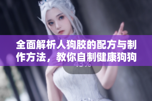 全面解析人狗胶的配方与制作方法，教你自制健康狗狗零食