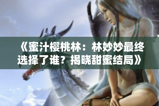 《蜜汁樱桃林：林妙妙最终选择了谁？揭晓甜蜜结局》