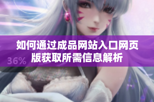 如何通过成品网站入口网页版获取所需信息解析