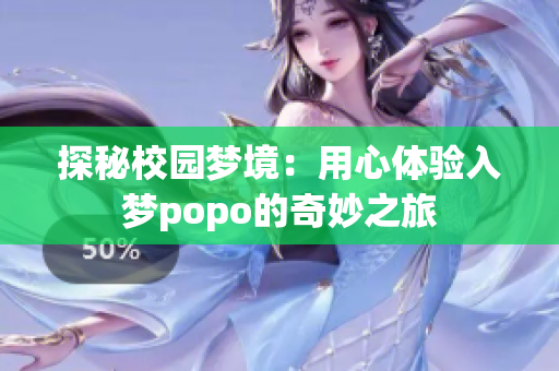探秘校园梦境：用心体验入梦popo的奇妙之旅