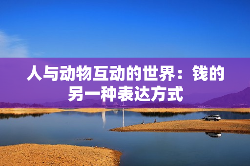 人与动物互动的世界：钱的另一种表达方式