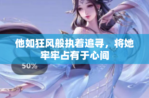 他如狂风般执着追寻，将她牢牢占有于心间