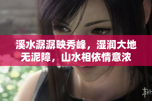 溪水潺潺映秀峰，湿润大地无泥障，山水相依情意浓