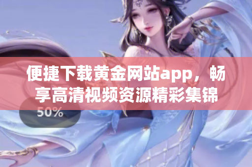 便捷下载黄金网站app，畅享高清视频资源精彩集锦
