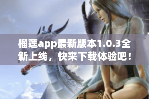 榴莲app最新版本1.0.3全新上线，快来下载体验吧！