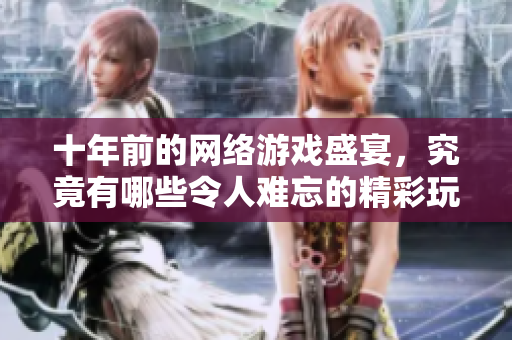 十年前的网络游戏盛宴，究竟有哪些令人难忘的精彩玩法？