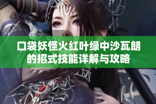 口袋妖怪火红叶绿中沙瓦朗的招式技能详解与攻略
