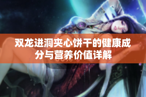 双龙进洞夹心饼干的健康成分与营养价值详解