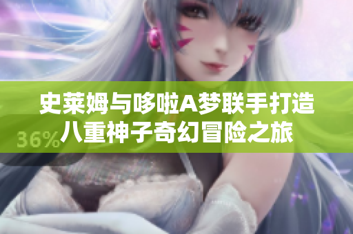 史莱姆与哆啦A梦联手打造八重神子奇幻冒险之旅