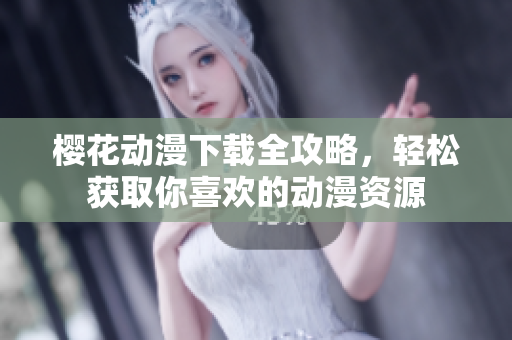 樱花动漫下载全攻略，轻松获取你喜欢的动漫资源