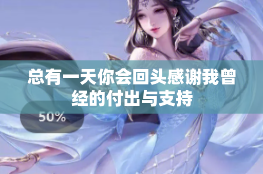 总有一天你会回头感谢我曾经的付出与支持