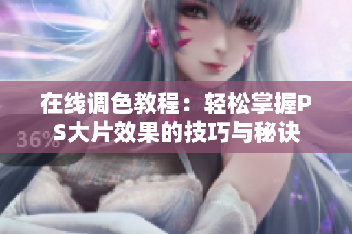 在线调色教程：轻松掌握PS大片效果的技巧与秘诀