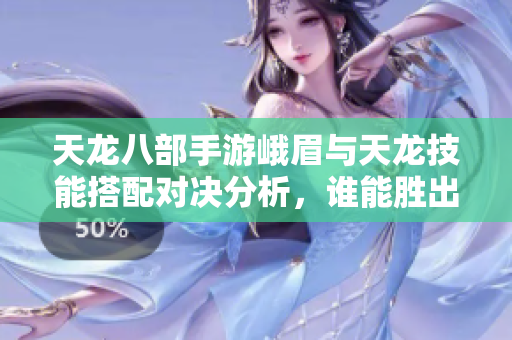 天龙八部手游峨眉与天龙技能搭配对决分析，谁能胜出