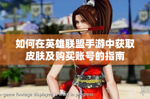 如何在英雄联盟手游中获取皮肤及购买账号的指南