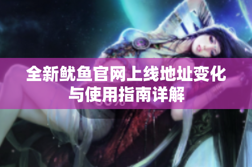 全新鱿鱼官网上线地址变化与使用指南详解