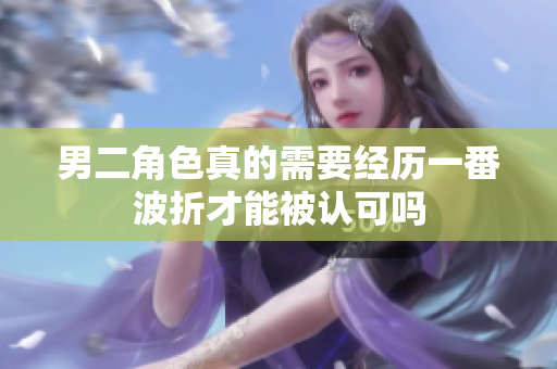 男二角色真的需要经历一番波折才能被认可吗