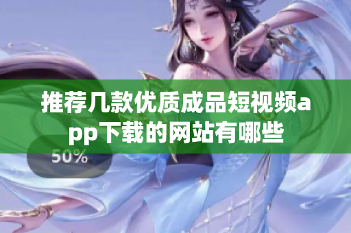 推荐几款优质成品短视频app下载的网站有哪些