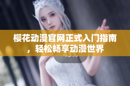 樱花动漫官网正式入门指南，轻松畅享动漫世界