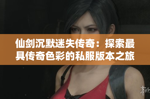 仙剑沉默迷失传奇：探索最具传奇色彩的私服版本之旅