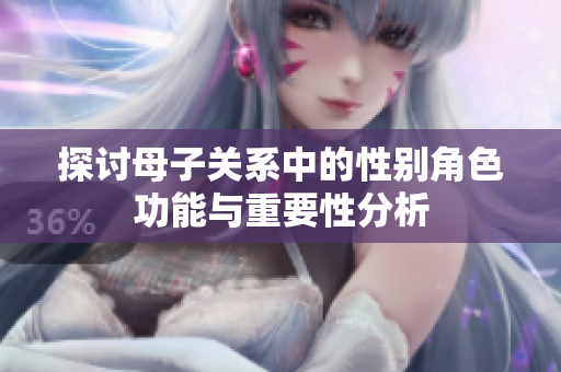 探讨母子关系中的性别角色功能与重要性分析