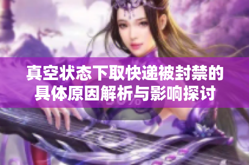 真空状态下取快递被封禁的具体原因解析与影响探讨