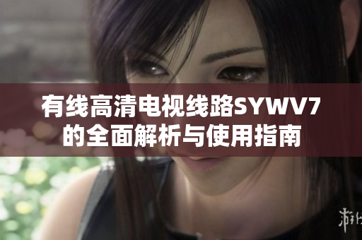 有线高清电视线路SYWV7的全面解析与使用指南