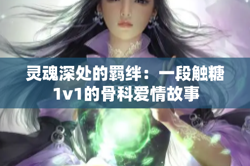 灵魂深处的羁绊：一段触糖1v1的骨科爱情故事