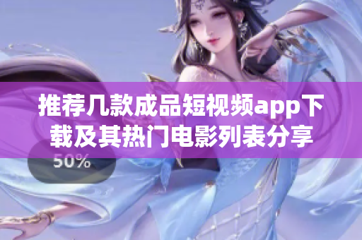 推荐几款成品短视频app下载及其热门电影列表分享